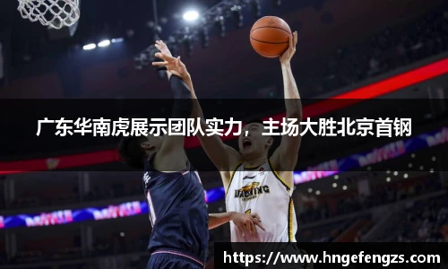 广东华南虎展示团队实力，主场大胜北京首钢
