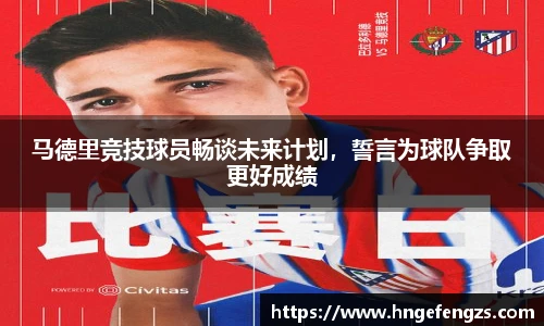 马德里竞技球员畅谈未来计划，誓言为球队争取更好成绩