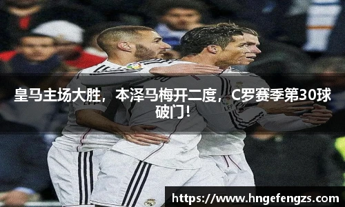皇马主场大胜，本泽马梅开二度，C罗赛季第30球破门！