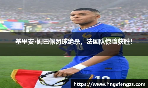 基里安·姆巴佩罚球绝杀，法国队惊险获胜！