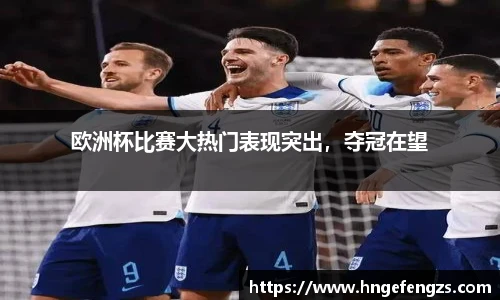 欧洲杯比赛大热门表现突出，夺冠在望