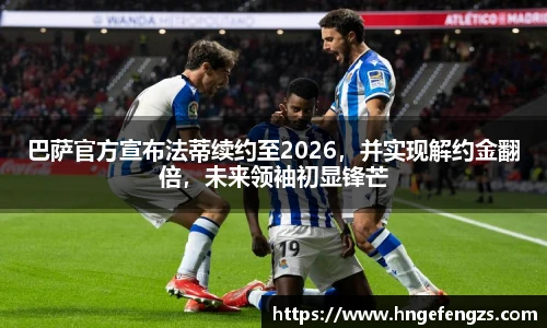 巴萨官方宣布法蒂续约至2026，并实现解约金翻倍，未来领袖初显锋芒