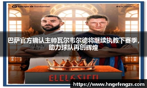 巴萨官方确认主帅瓦尔韦尔德将继续执教下赛季，助力球队再创辉煌