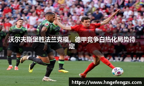 沃尔夫斯堡胜法兰克福，德甲竞争白热化局势待定