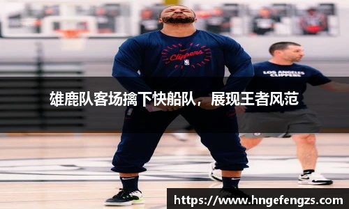 雄鹿队客场擒下快船队，展现王者风范