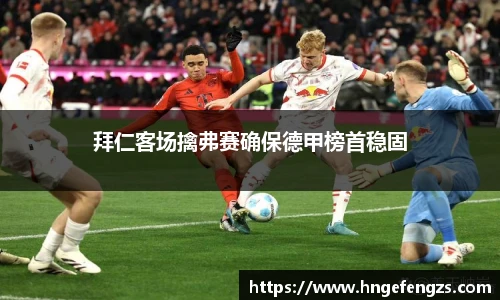拜仁客场擒弗赛确保德甲榜首稳固