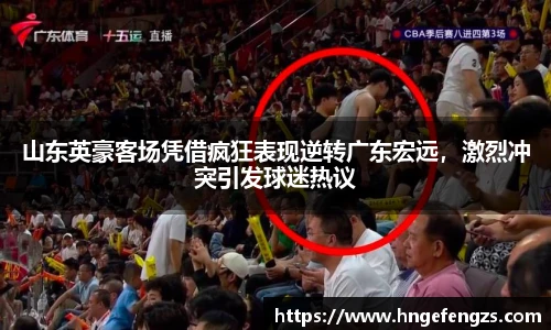 山东英豪客场凭借疯狂表现逆转广东宏远，激烈冲突引发球迷热议