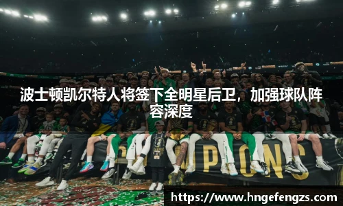 波士顿凯尔特人将签下全明星后卫，加强球队阵容深度