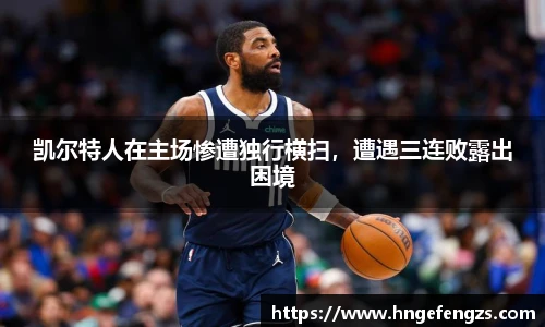 凯尔特人在主场惨遭独行横扫，遭遇三连败露出困境