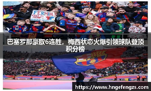 巴塞罗那豪取6连胜，梅西状态火爆引领球队登顶积分榜