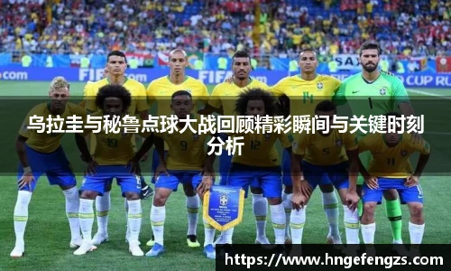 乌拉圭与秘鲁点球大战回顾精彩瞬间与关键时刻分析
