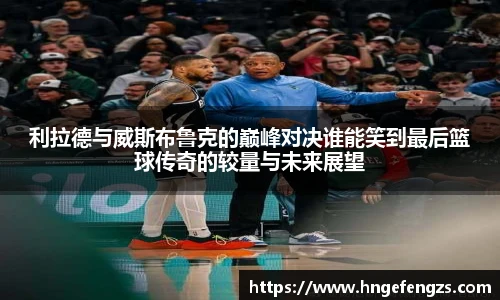 利拉德与威斯布鲁克的巅峰对决谁能笑到最后篮球传奇的较量与未来展望